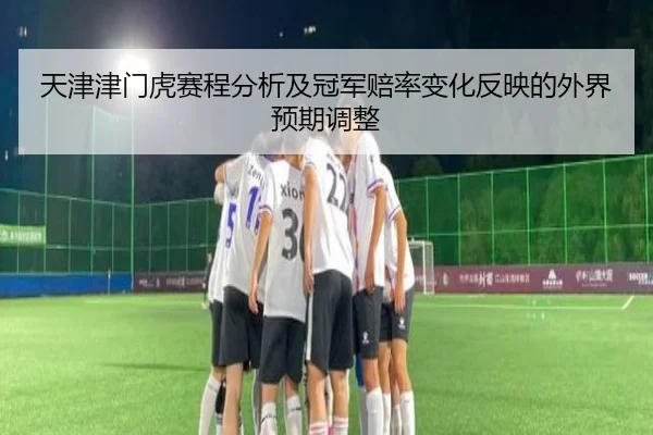 天津津门虎赛程分析及冠军赔率变化反映的外界预期调整