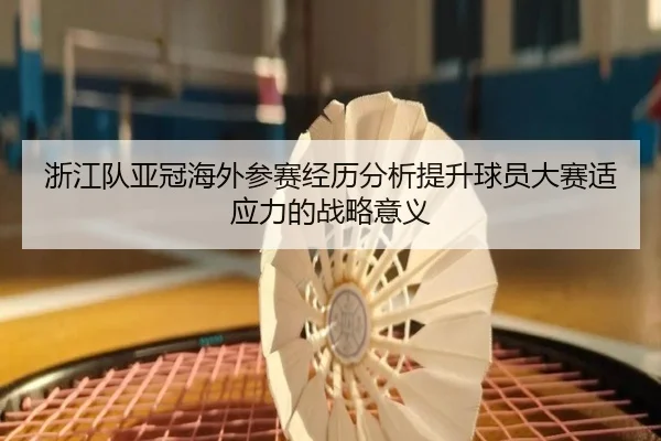 zhe-jiang-dui-ya-guan-hai-wai-can-sai-jing-li-fen-xi-ti-sheng-qiu-yuan-da-sai-shi-ying-li-de-zhan-lve-yi-yi-2-922.jpg