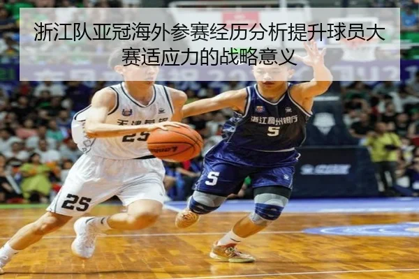 浙江队亚冠海外参赛经历分析提升球员大赛适应力的战略意义