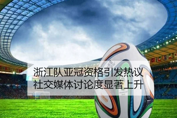 浙江队亚冠资格引发热议 社交媒体讨论度显著上升