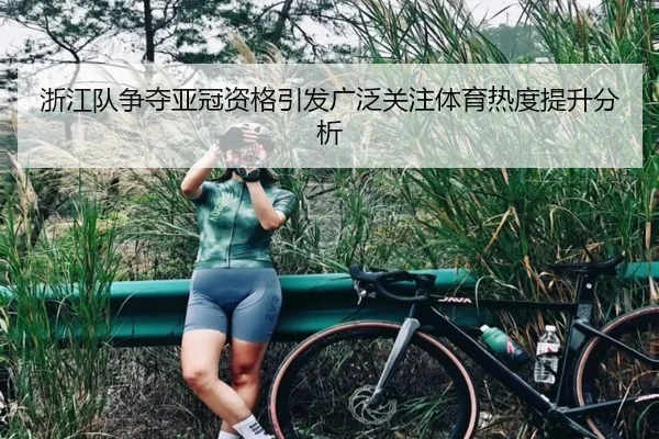 浙江队争夺亚冠资格引发广泛关注体育热度提升分析